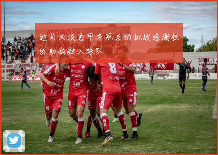 迪乌夫谈意甲夺冠后的挑战感谢教练助我融入球队