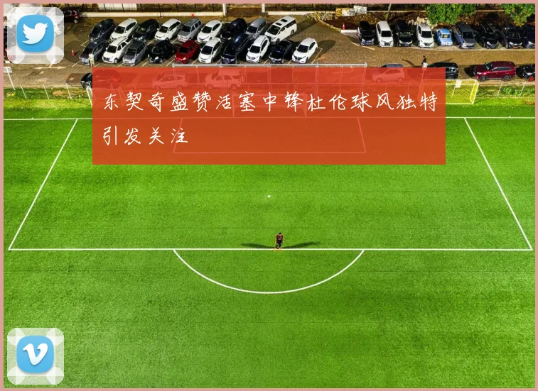 东契奇盛赞活塞中锋杜伦球风独特引发关注