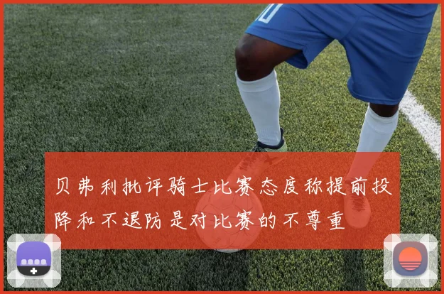 贝弗利批评骑士比赛态度称提前投降和不退防是对比赛的不尊重