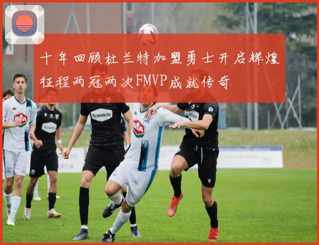 十年回顾杜兰特加盟勇士开启辉煌征程两冠两次FMVP成就传奇