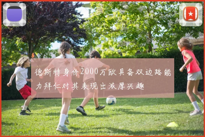 德斯特身价2000万欧具备双边路能力拜仁对其表现出浓厚兴趣
