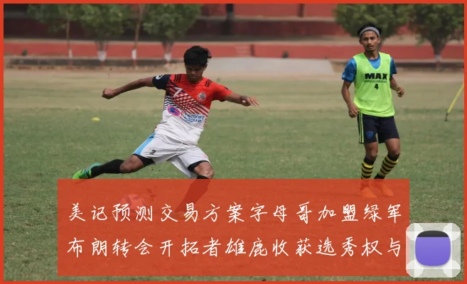 美记预测交易方案字母哥加盟绿军布朗转会开拓者雄鹿收获选秀权与年轻球员