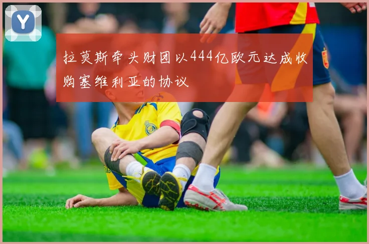 拉莫斯牵头财团以444亿欧元达成收购塞维利亚的协议